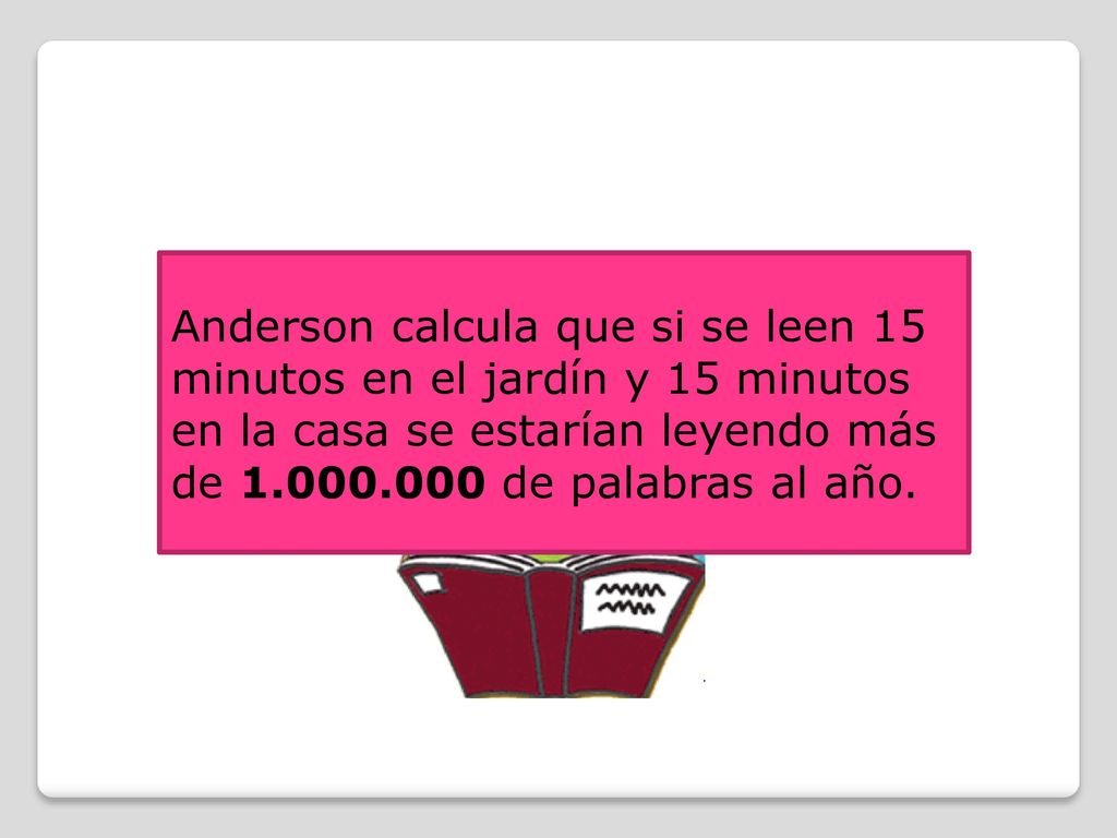 Anderson calcula que si se leen 15 minutos en el jardín y 15 minutos en la casa se estarían leyendo más de de palabras al año.