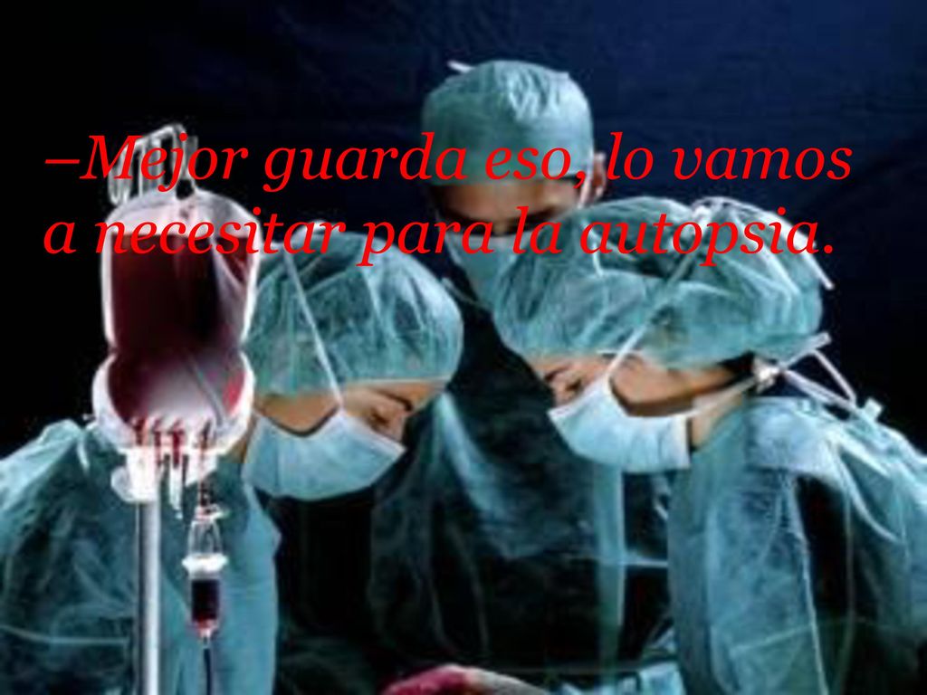 –Mejor guarda eso, lo vamos a necesitar para la autopsia.