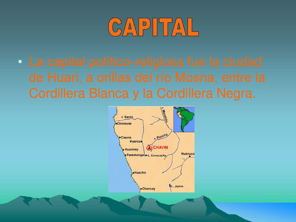 CAPITAL La capital político-religiosa fue la ciudad de Huari, a orillas del río Mosna, entre la Cordillera Blanca y la Cordillera Negra.