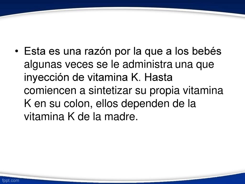 • Esta es una razón por la que a. algunas veces se le administra inyección de vitamina K. Hasta. los bebés.