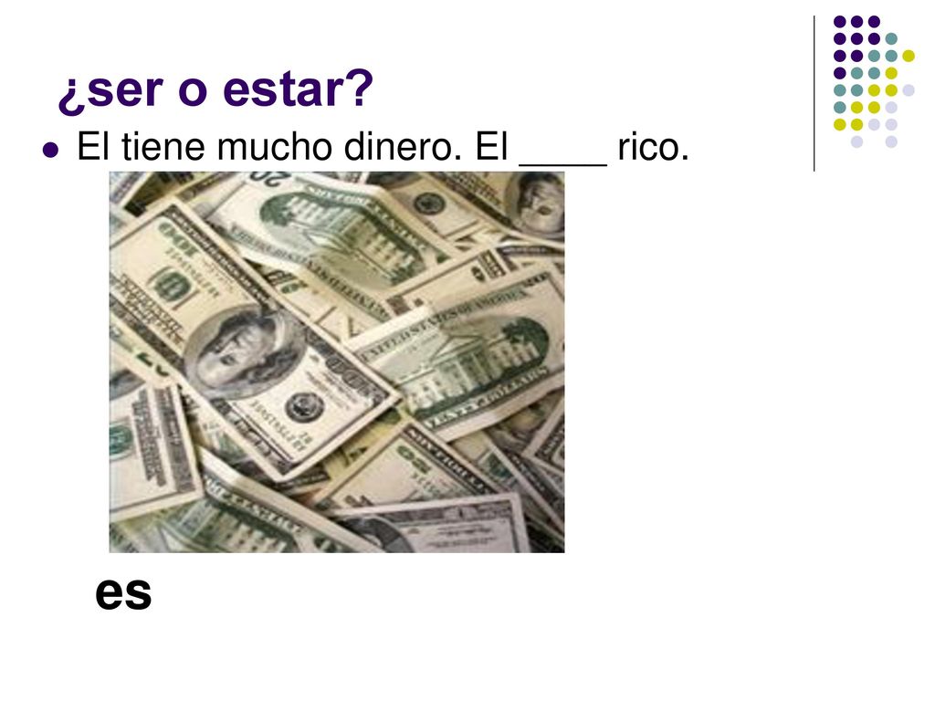 ¿ser o estar El tiene mucho dinero. El ____ rico. es