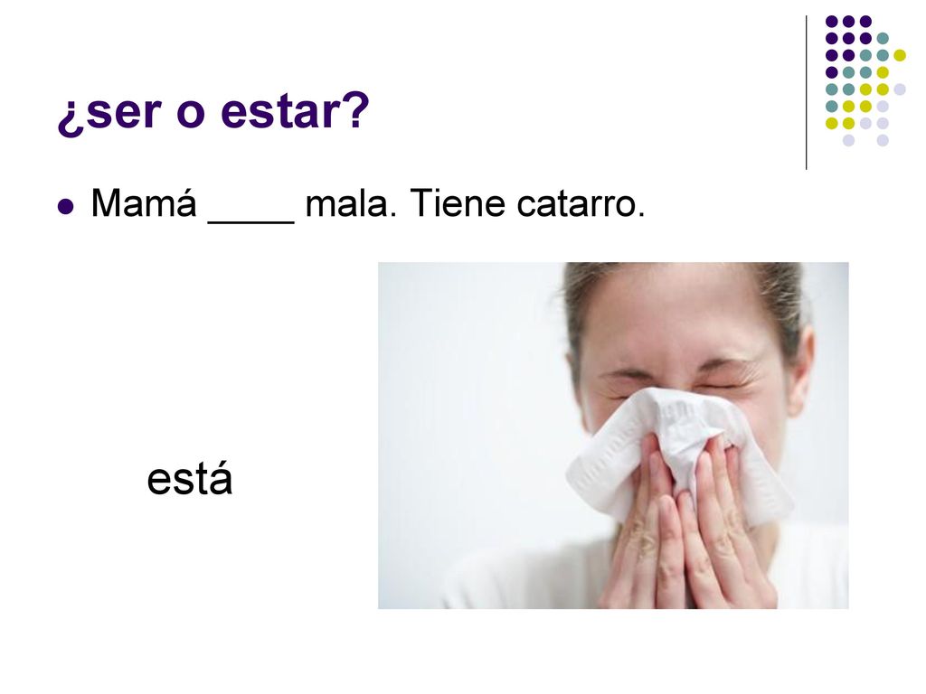 ¿ser o estar Mamá ____ mala. Tiene catarro. está