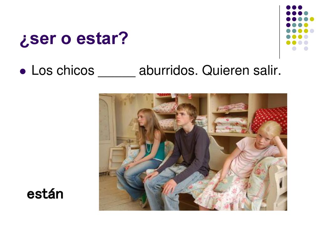 ¿ser o estar Los chicos _____ aburridos. Quieren salir. están