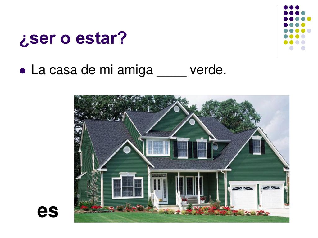 ¿ser o estar La casa de mi amiga ____ verde. es
