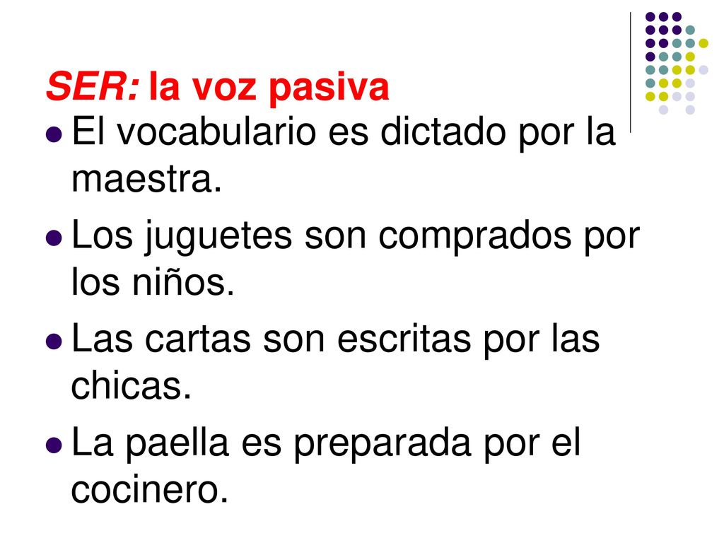 SER: la voz pasiva El vocabulario es dictado por la maestra. Los juguetes son comprados por los niños.
