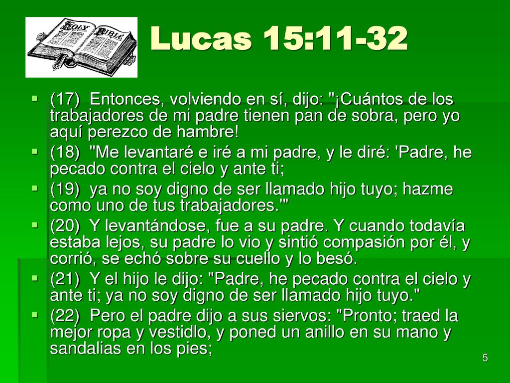 Lucas 15:11-32 (17) Entonces, volviendo en sí, dijo: ¡Cuántos de los trabajadores de mi padre tienen pan de sobra, pero yo aquí perezco de hambre!