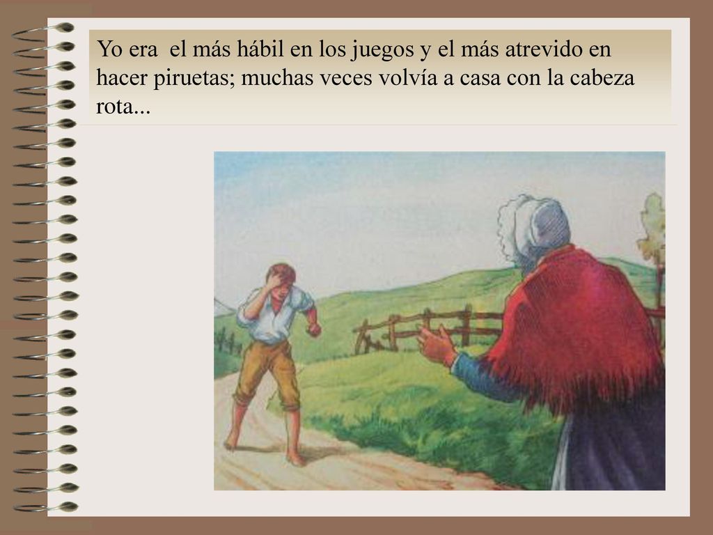 Yo era el más hábil en los juegos y el más atrevido en hacer piruetas; muchas veces volvía a casa con la cabeza rota...