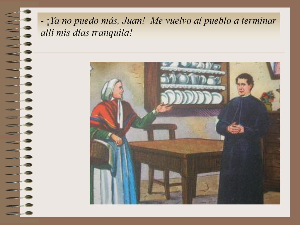 - ¡Ya no puedo más, Juan! Me vuelvo al pueblo a terminar allí mis días tranquila!