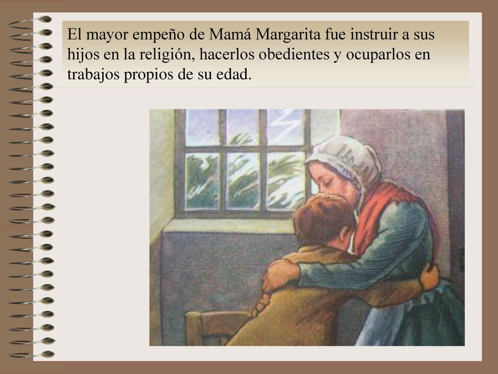 El mayor empeño de Mamá Margarita fue instruir a sus hijos en la religión, hacerlos obedientes y ocuparlos en trabajos propios de su edad.