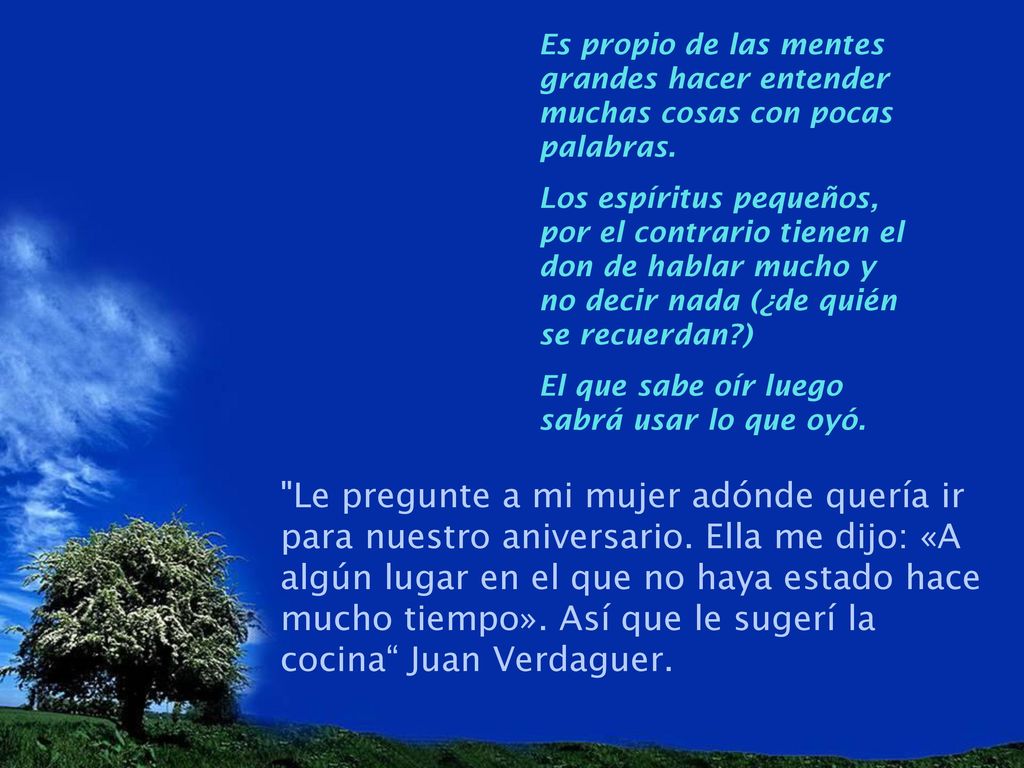Es propio de las mentes grandes hacer entender muchas cosas con pocas palabras.