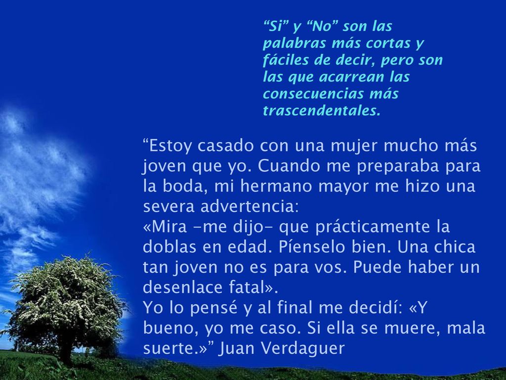 Si y No son las palabras más cortas y fáciles de decir, pero son las que acarrean las consecuencias más trascendentales.