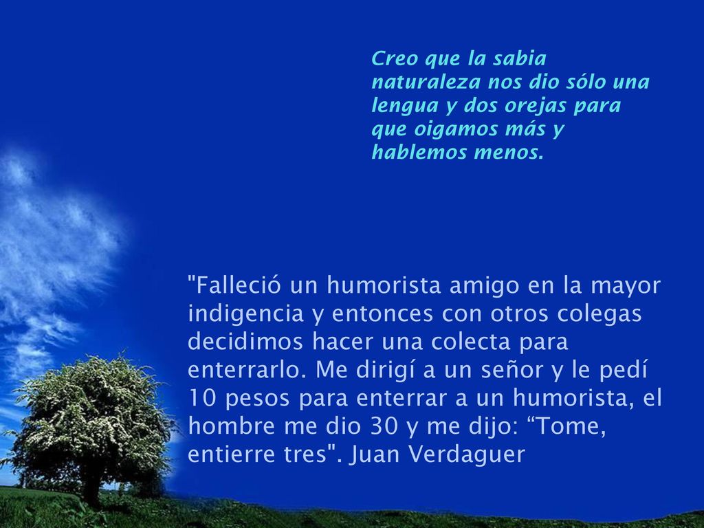 Creo que la sabia naturaleza nos dio sólo una lengua y dos orejas para que oigamos más y hablemos menos.
