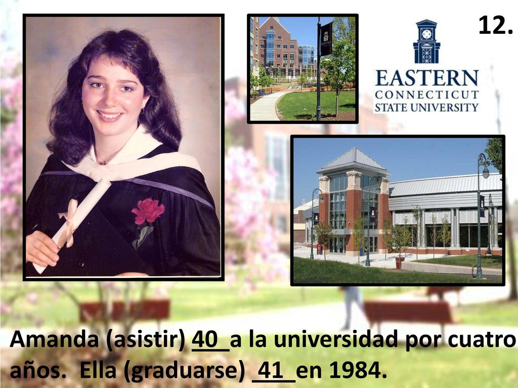 12. Amanda (asistir) 40 a la universidad por cuatro años. Ella (graduarse) 41 en 1984.