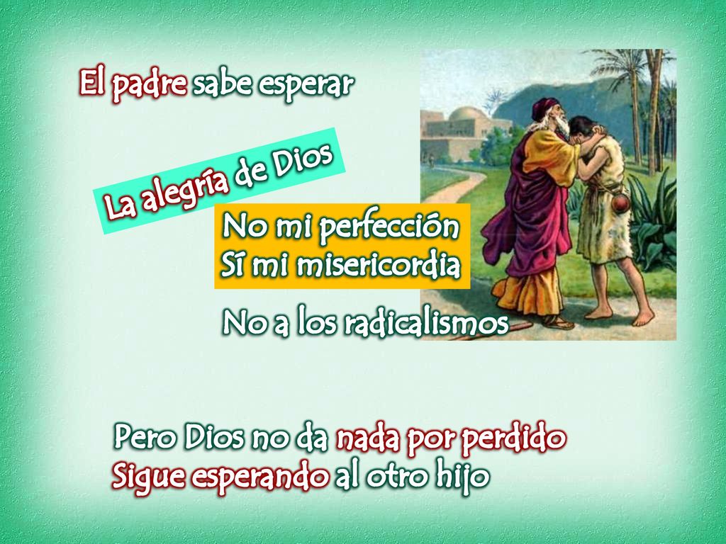 El padre sabe esperar La alegría de Dios. No mi perfección. Sí mi misericordia. No a los radicalismos.
