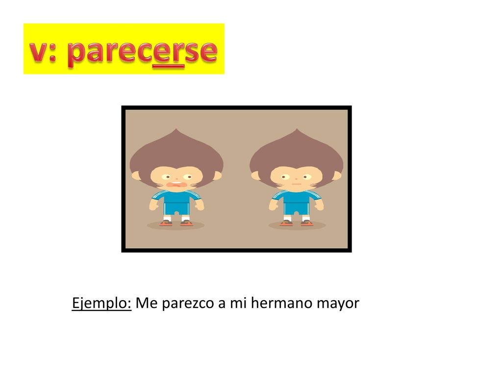 v: parecerse Ejemplo: Me parezco a mi hermano mayor