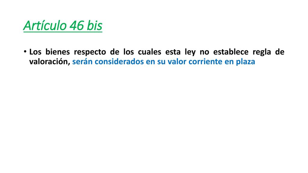 Artículo 46 bis Los bienes respecto de los cuales esta ley no establece regla de valoración, serán considerados en su valor corriente en plaza.