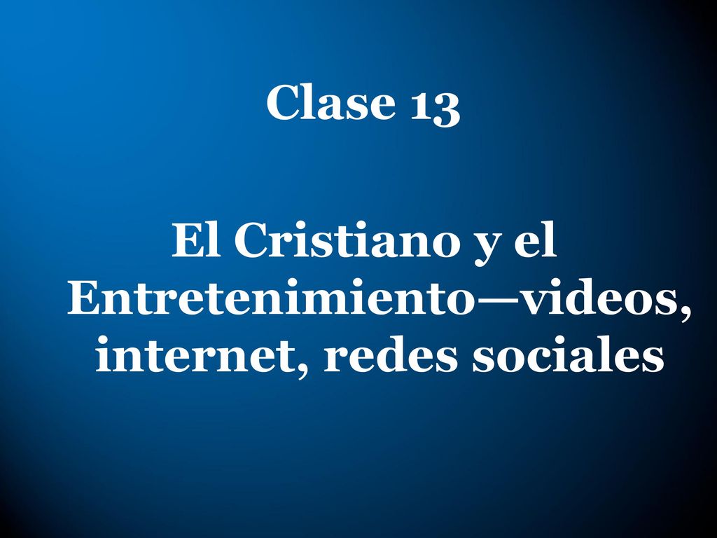 Clase 13 El Cristiano y el Entretenimiento—videos, internet, redes sociales