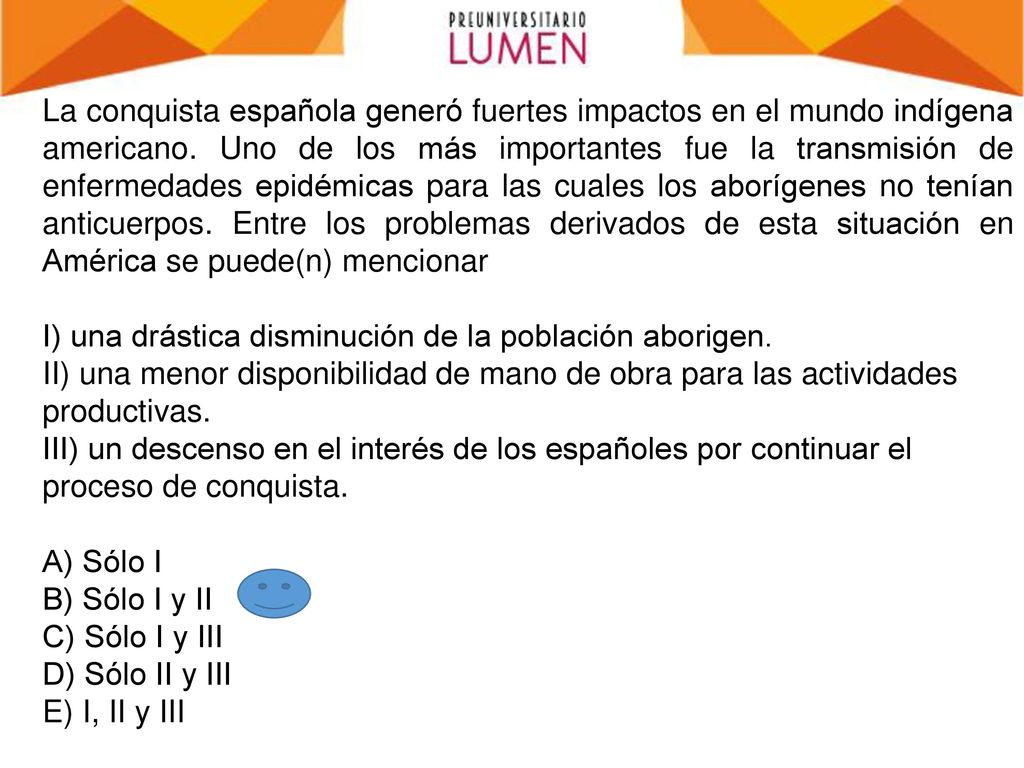 La conquista española generó fuertes impactos en el mundo indígena americano. Uno de los más importantes fue la transmisión de enfermedades epidémicas para las cuales los aborígenes no tenían anticuerpos. Entre los problemas derivados de esta situación en América se puede(n) mencionar
