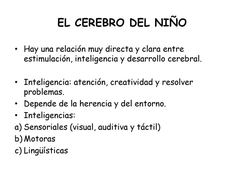 EL CEREBRO DEL NIÑO Hay una relación muy directa y clara entre estimulación, inteligencia y desarrollo cerebral.