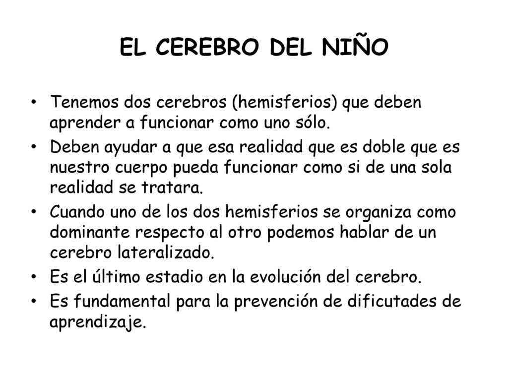 EL CEREBRO DEL NIÑO Tenemos dos cerebros (hemisferios) que deben aprender a funcionar como uno sólo.