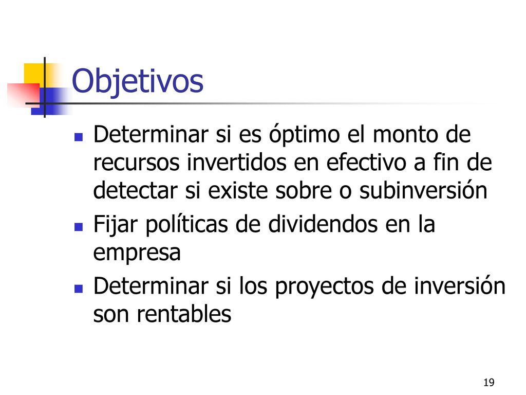 Objetivos Determinar si es óptimo el monto de recursos invertidos en efectivo a fin de detectar si existe sobre o subinversión.