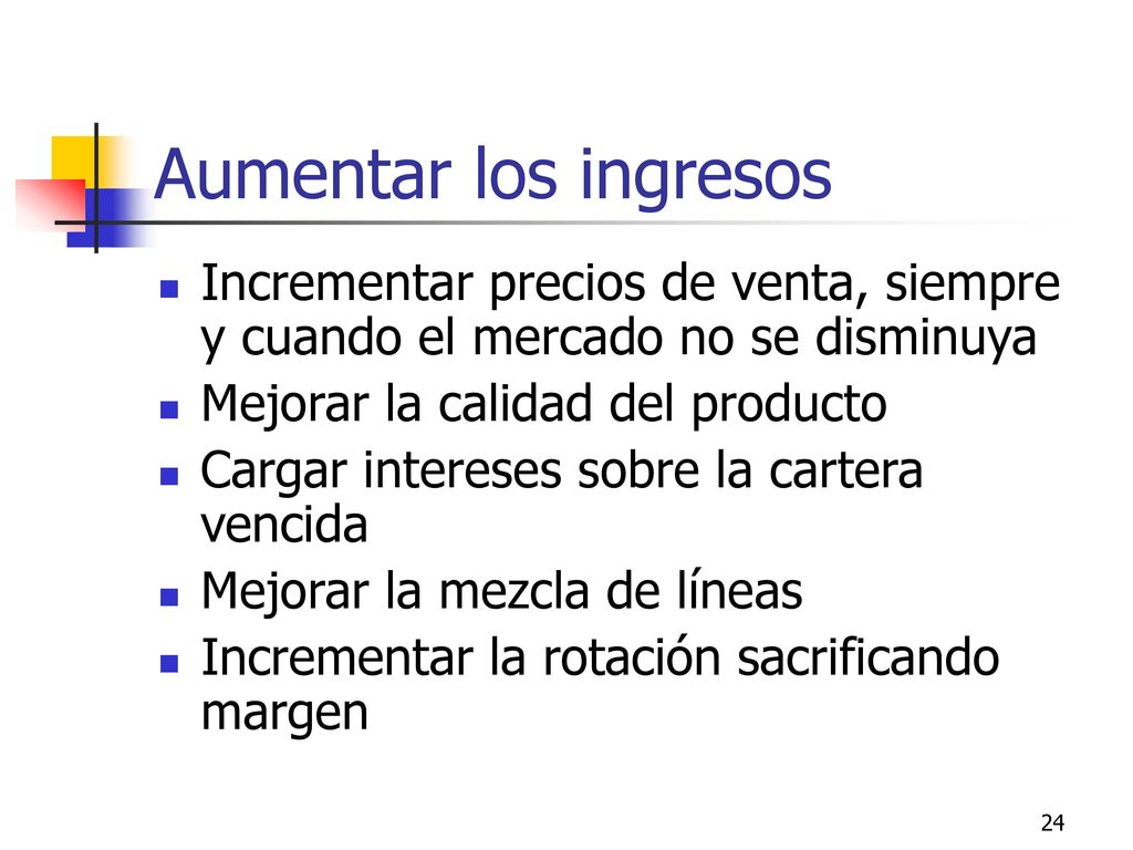 Aumentar los ingresos Incrementar precios de venta, siempre y cuando el mercado no se disminuya. Mejorar la calidad del producto.