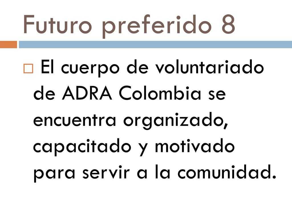 Futuro preferido 8 El cuerpo de voluntariado de ADRA Colombia se encuentra organizado, capacitado y motivado para servir a la comunidad.