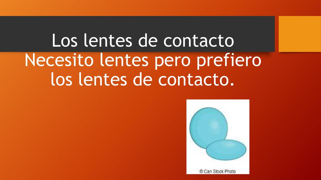 Los lentes de contacto Necesito lentes pero prefiero los lentes de contacto.