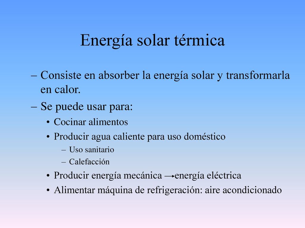 Energía solar térmica Consiste en absorber la energía solar y transformarla en calor. Se puede usar para:
