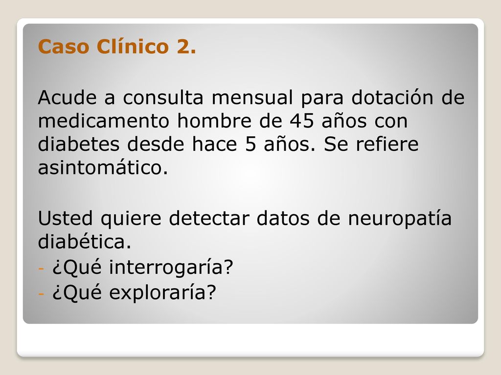 Caso Clínico 2. Acude a consulta mensual para dotación de medicamento hombre de 45 años con diabetes desde hace 5 años. Se refiere asintomático.