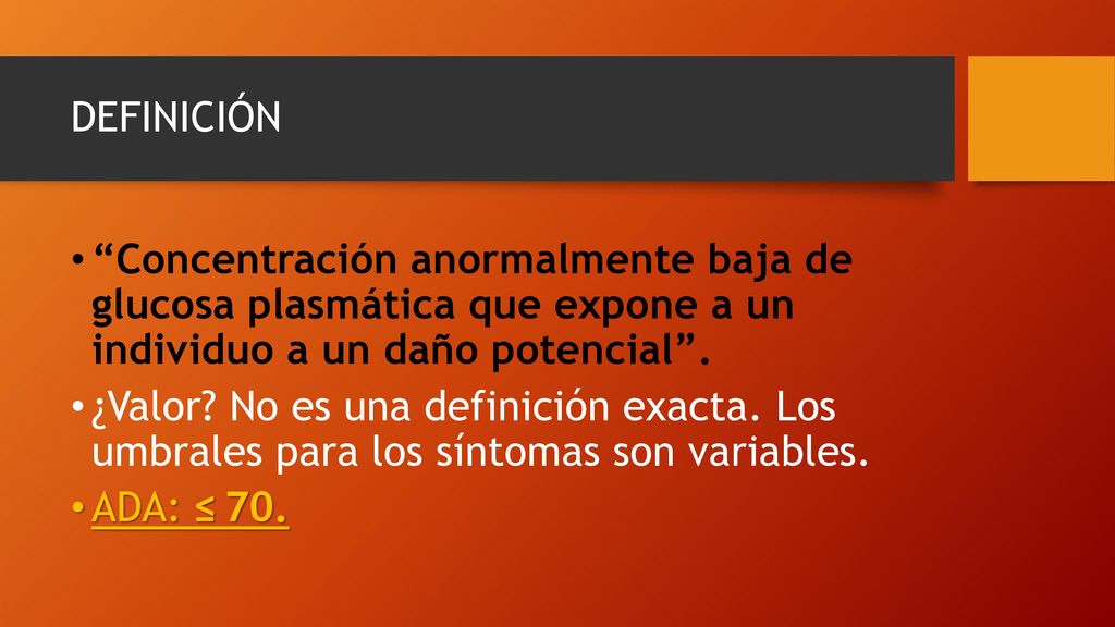 DEFINICIÓN Concentración anormalmente baja de glucosa plasmática que expone a un individuo a un daño potencial .