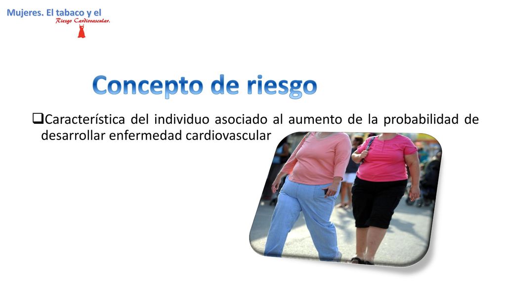 Concepto de riesgo Característica del individuo asociado al aumento de la probabilidad de desarrollar enfermedad cardiovascular.