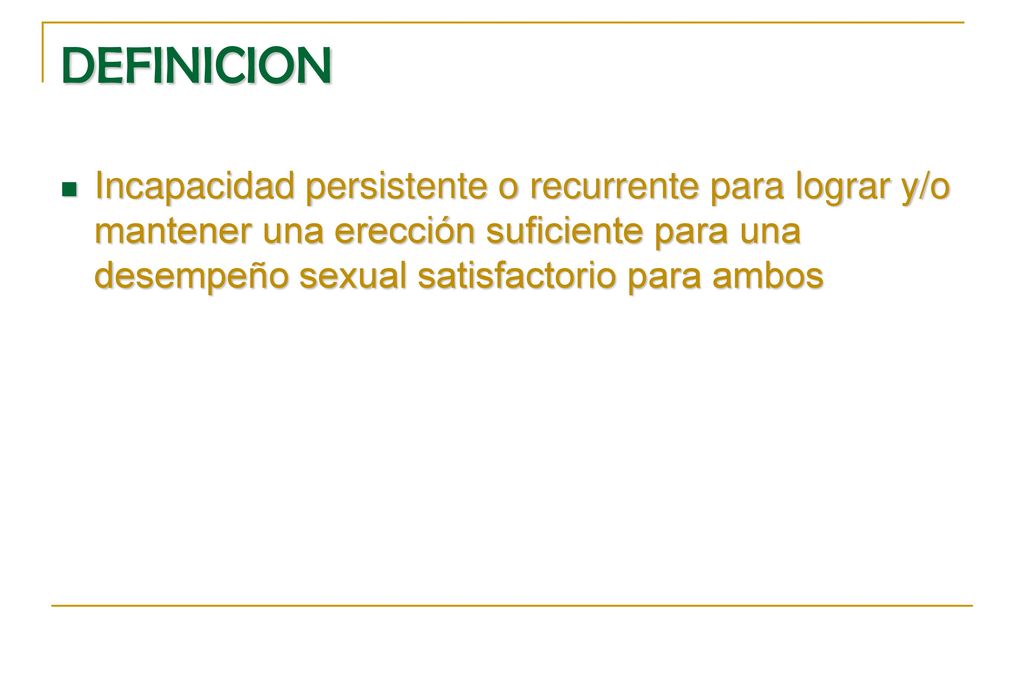 DEFINICION Incapacidad persistente o recurrente para lograr y/o mantener una erección suficiente para una desempeño sexual satisfactorio para ambos.
