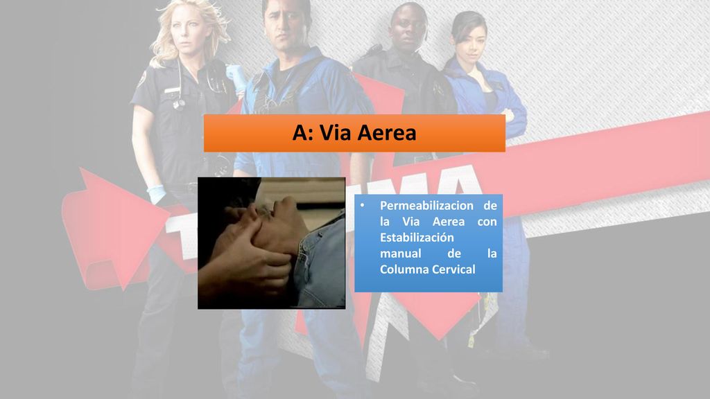 A: Via Aerea Permeabilizacion de la Via Aerea con Estabilización manual de la Columna Cervical