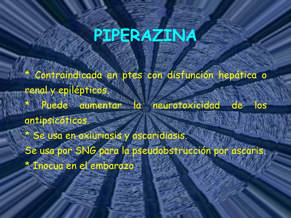 PIPERAZINA * Contraindicada en ptes con disfunción hepática o renal y epilépticos. * Puede aumentar la neurotoxicidad de los antipsicóticos.