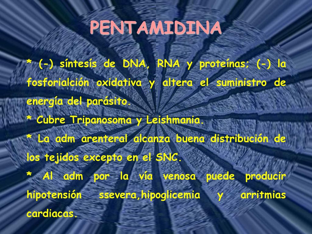 PENTAMIDINA * (-) síntesís de DNA, RNA y proteínas; (-) la fosforialción oxidativa y altera el suministro de energía del parásito.