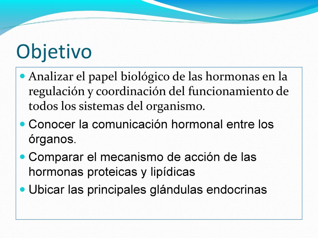 Objetivo Analizar el papel biológico de las hormonas en la regulación y coordinación del funcionamiento de todos los sistemas del organismo.