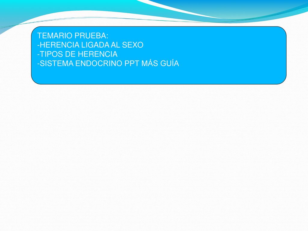 TEMARIO PRUEBA: -HERENCIA LIGADA AL SEXO -TIPOS DE HERENCIA -SISTEMA ENDOCRINO PPT MÁS GUÍA