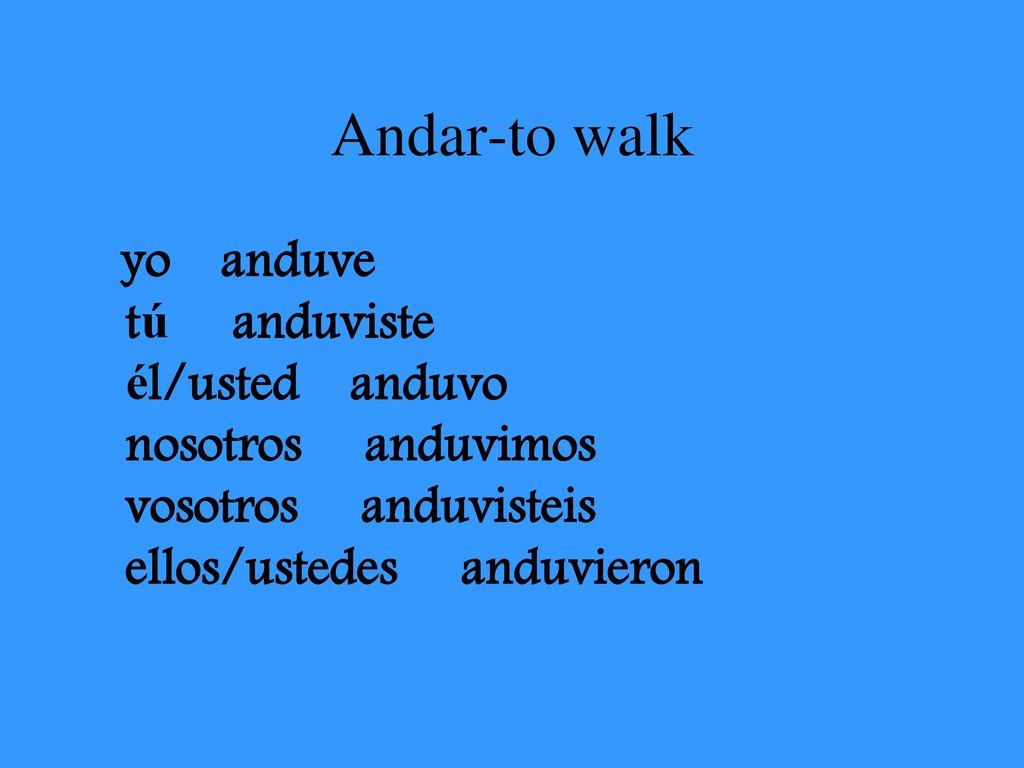 Andar-to walk yo anduve tú anduviste él/usted anduvo nosotros anduvimos vosotros anduvisteis ellos/ustedes anduvieron.
