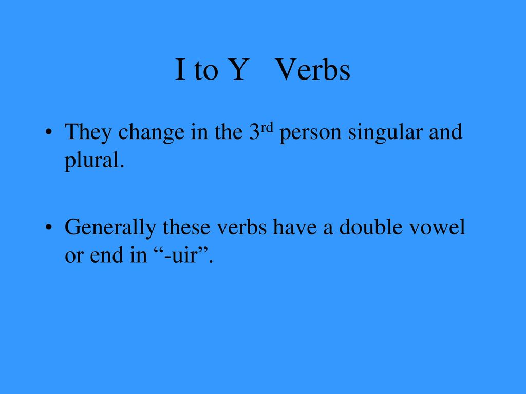 I to Y Verbs They change in the 3rd person singular and plural.