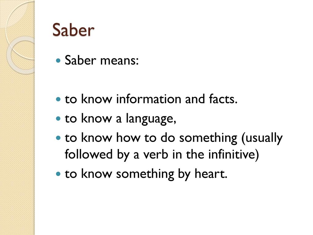 Saber Saber means: to know information and facts. to know a language,