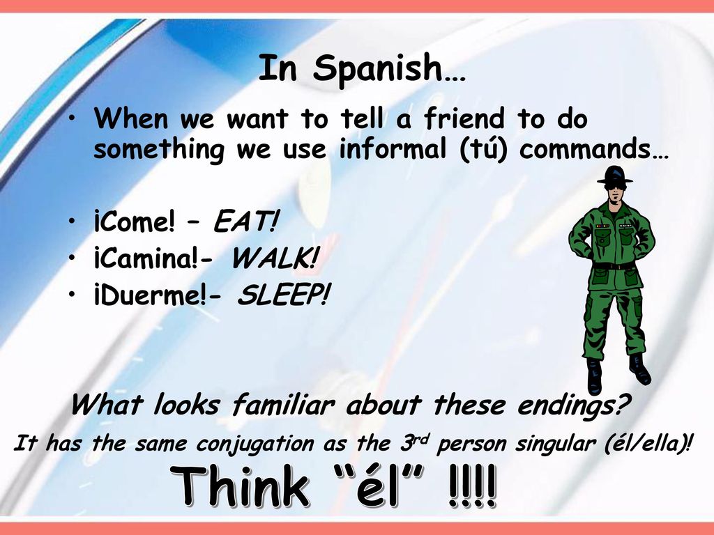 In Spanish… When we want to tell a friend to do something we use informal (tú) commands… ¡Come! – EAT!