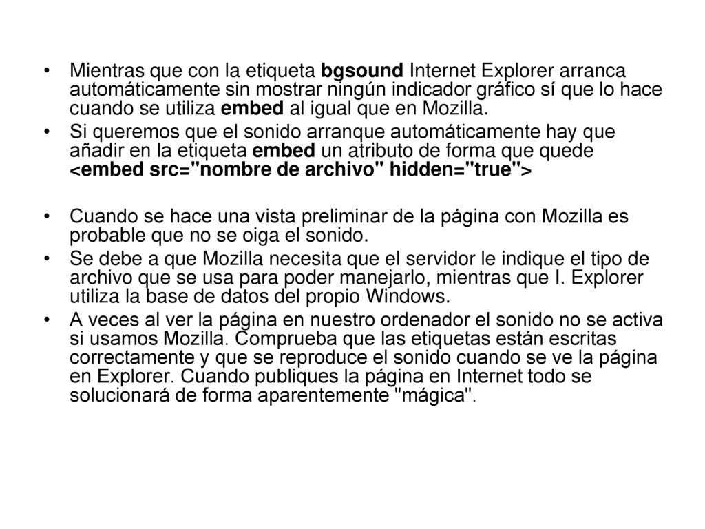 Mientras que con la etiqueta bgsound Internet Explorer arranca automáticamente sin mostrar ningún indicador gráfico sí que lo hace cuando se utiliza embed al igual que en Mozilla.