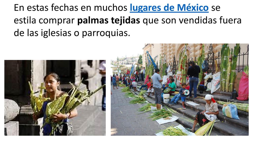 En estas fechas en muchos lugares de México se estila comprar palmas tejidas que son vendidas fuera de las iglesias o parroquias.