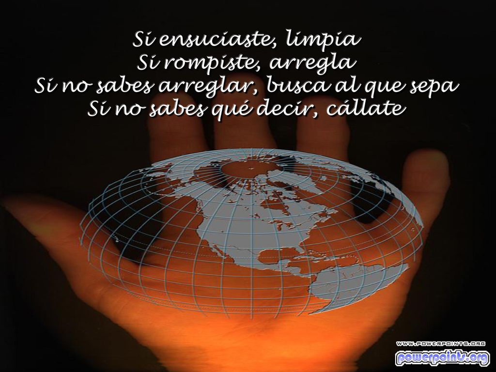 Si ensuciaste, limpia Si rompiste, arregla Si no sabes arreglar, busca al que sepa Si no sabes qué decir, cállate