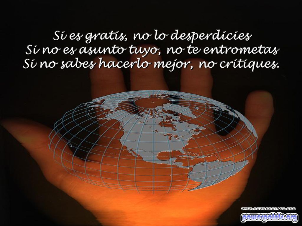 Si es gratis, no lo desperdicies Si no es asunto tuyo, no te entrometas Si no sabes hacerlo mejor, no critiques.