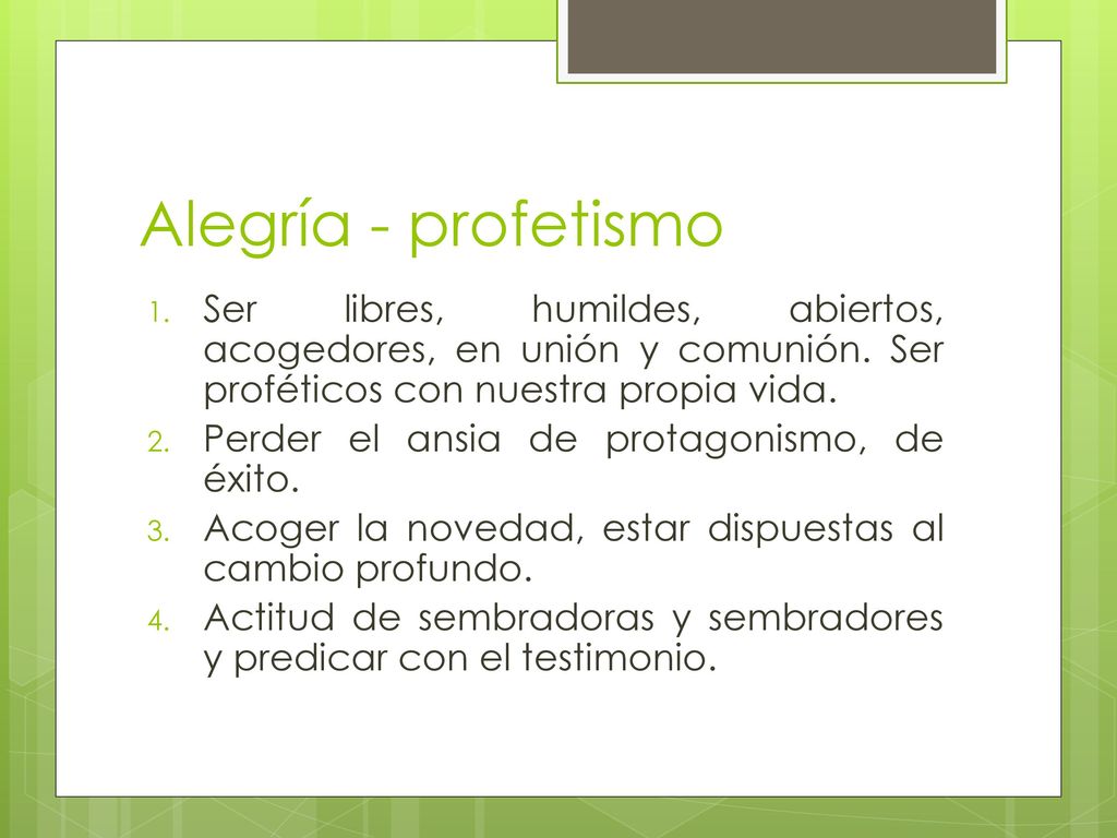 Alegría - profetismo Ser libres, humildes, abiertos, acogedores, en unión y comunión. Ser proféticos con nuestra propia vida.