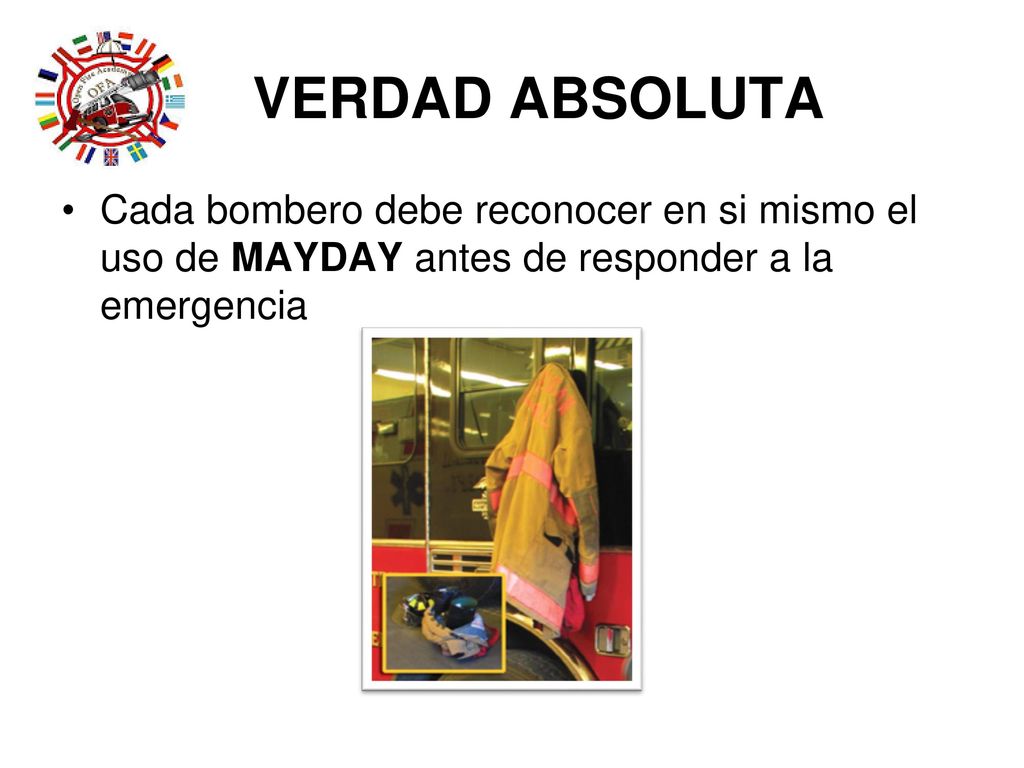 VERDAD ABSOLUTA Cada bombero debe reconocer en si mismo el uso de MAYDAY antes de responder a la emergencia.