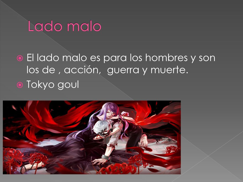 Lado malo El lado malo es para los hombres y son los de , acción, guerra y muerte. Tokyo goul