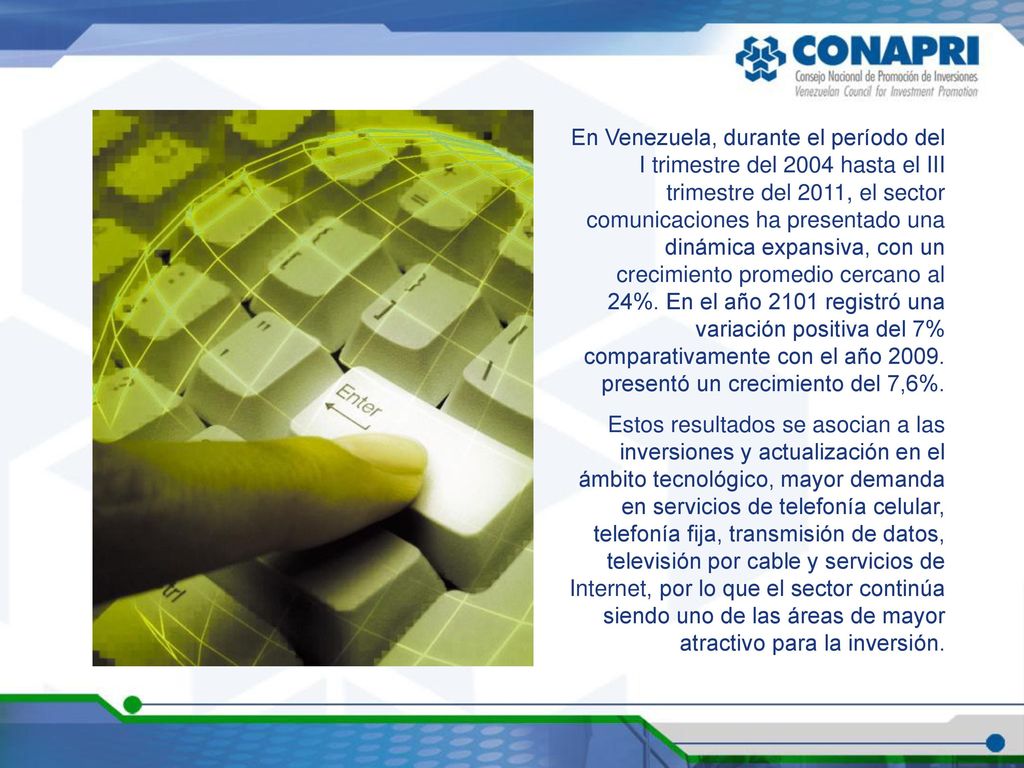 En Venezuela, durante el período del I trimestre del 2004 hasta el III trimestre del 2011, el sector comunicaciones ha presentado una dinámica expansiva, con un crecimiento promedio cercano al 24%. En el año 2101 registró una variación positiva del 7% comparativamente con el año presentó un crecimiento del 7,6%.